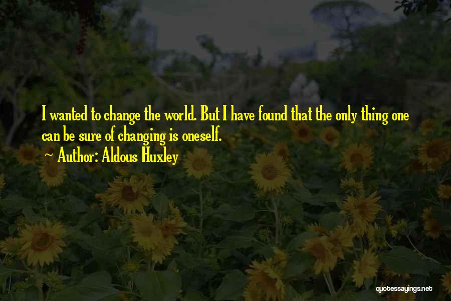 Aldous Huxley Quotes: I Wanted To Change The World. But I Have Found That The Only Thing One Can Be Sure Of Changing