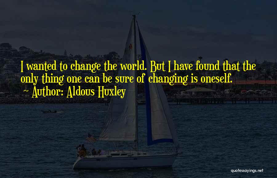 Aldous Huxley Quotes: I Wanted To Change The World. But I Have Found That The Only Thing One Can Be Sure Of Changing