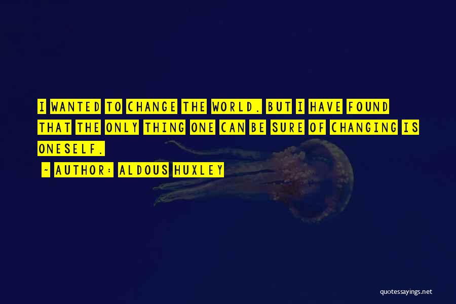 Aldous Huxley Quotes: I Wanted To Change The World. But I Have Found That The Only Thing One Can Be Sure Of Changing