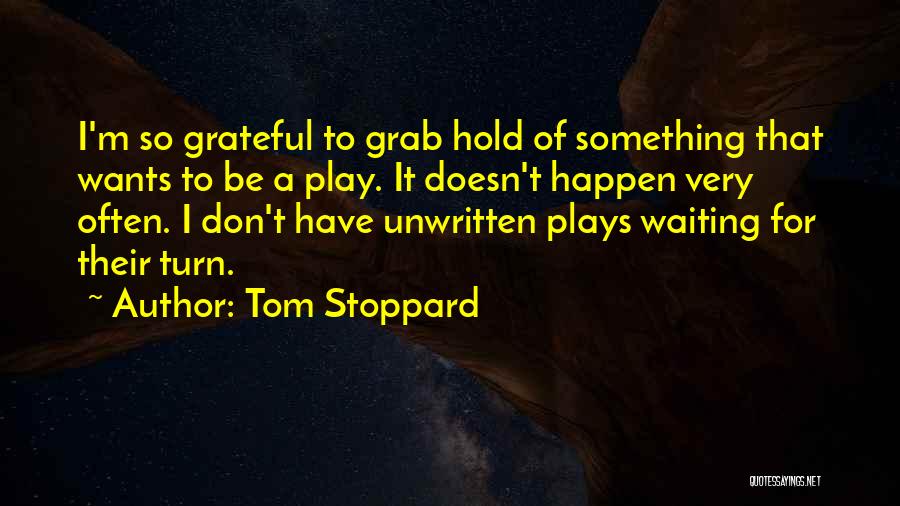 Tom Stoppard Quotes: I'm So Grateful To Grab Hold Of Something That Wants To Be A Play. It Doesn't Happen Very Often. I