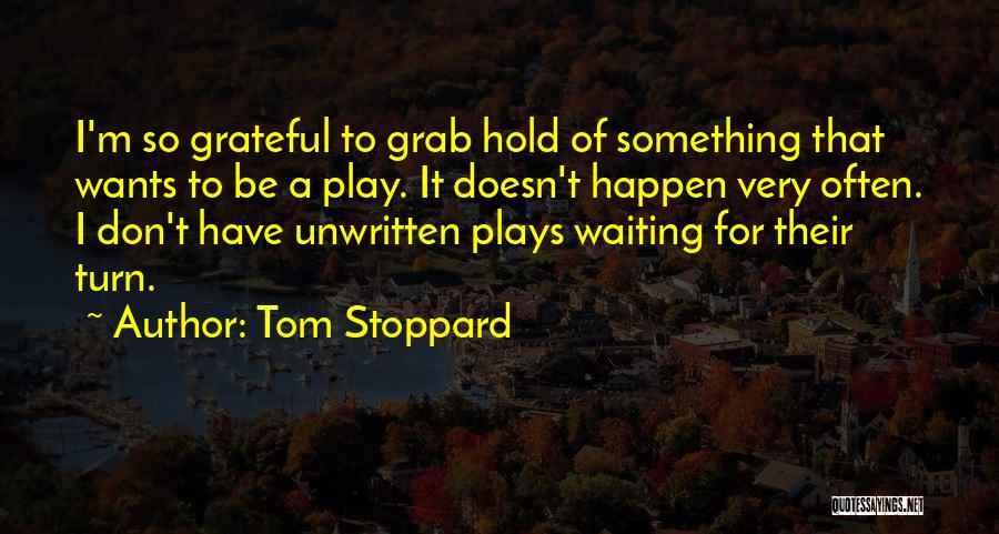 Tom Stoppard Quotes: I'm So Grateful To Grab Hold Of Something That Wants To Be A Play. It Doesn't Happen Very Often. I