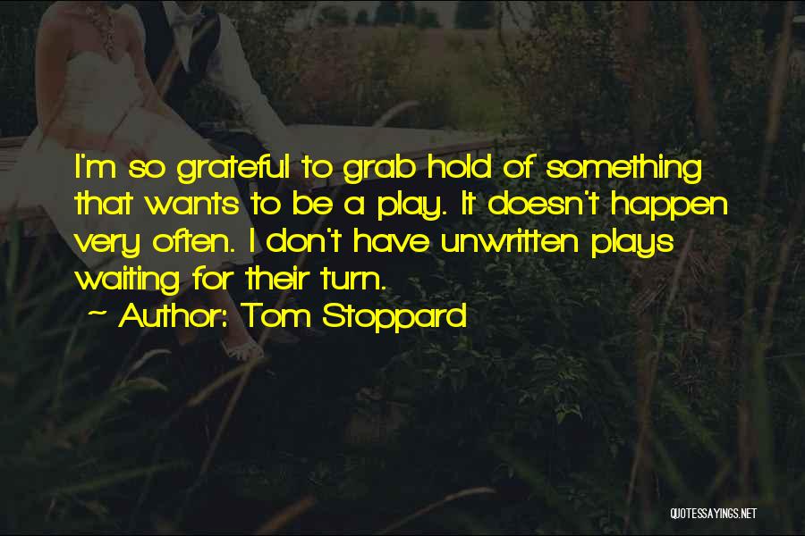 Tom Stoppard Quotes: I'm So Grateful To Grab Hold Of Something That Wants To Be A Play. It Doesn't Happen Very Often. I