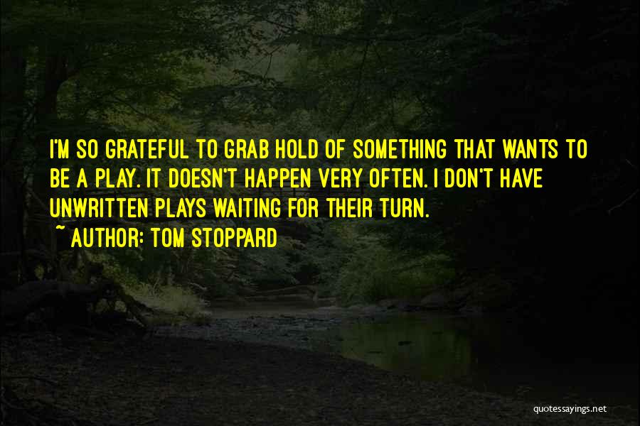 Tom Stoppard Quotes: I'm So Grateful To Grab Hold Of Something That Wants To Be A Play. It Doesn't Happen Very Often. I