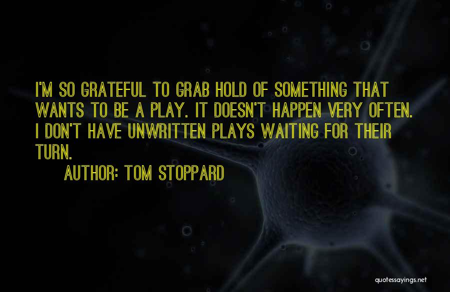 Tom Stoppard Quotes: I'm So Grateful To Grab Hold Of Something That Wants To Be A Play. It Doesn't Happen Very Often. I