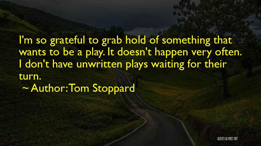 Tom Stoppard Quotes: I'm So Grateful To Grab Hold Of Something That Wants To Be A Play. It Doesn't Happen Very Often. I