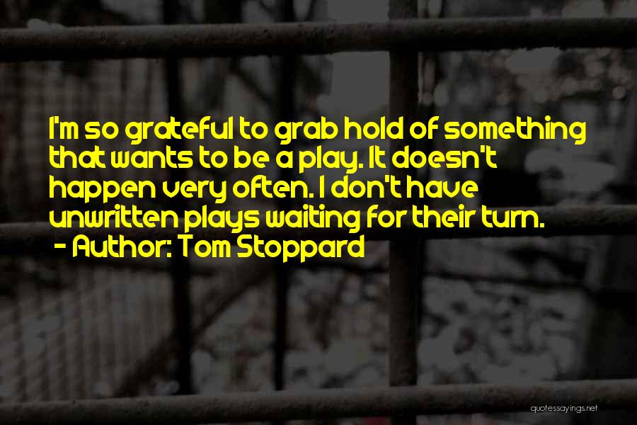 Tom Stoppard Quotes: I'm So Grateful To Grab Hold Of Something That Wants To Be A Play. It Doesn't Happen Very Often. I