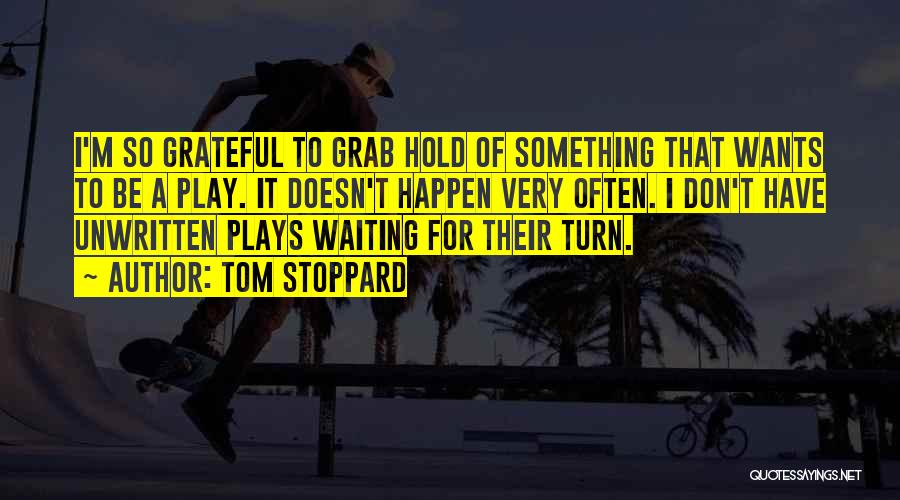 Tom Stoppard Quotes: I'm So Grateful To Grab Hold Of Something That Wants To Be A Play. It Doesn't Happen Very Often. I