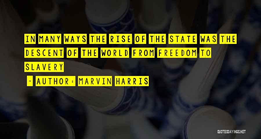 Marvin Harris Quotes: In Many Ways The Rise Of The State Was The Descent Of The World From Freedom To Slavery