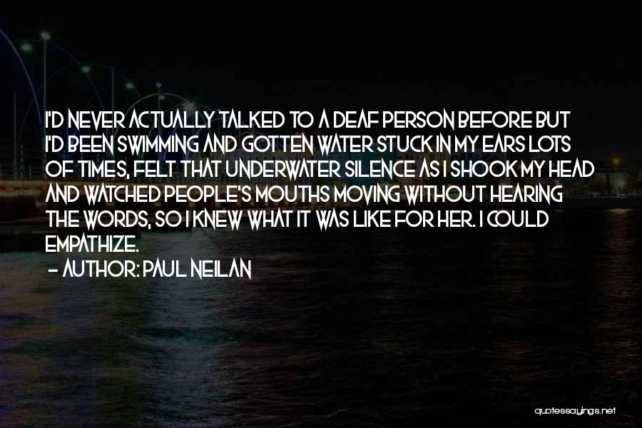 Paul Neilan Quotes: I'd Never Actually Talked To A Deaf Person Before But I'd Been Swimming And Gotten Water Stuck In My Ears