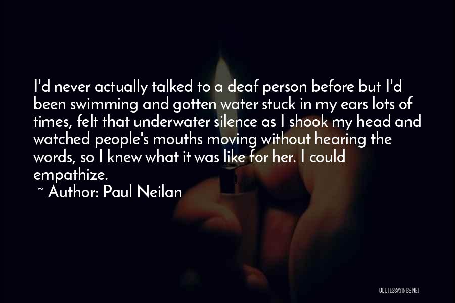 Paul Neilan Quotes: I'd Never Actually Talked To A Deaf Person Before But I'd Been Swimming And Gotten Water Stuck In My Ears