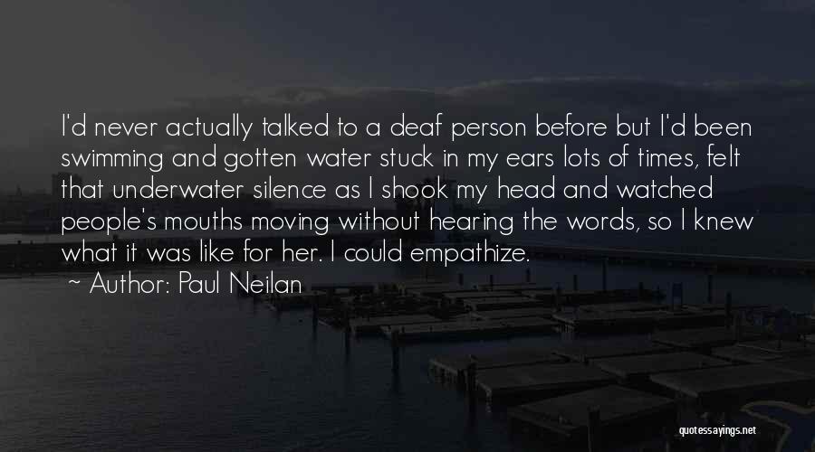 Paul Neilan Quotes: I'd Never Actually Talked To A Deaf Person Before But I'd Been Swimming And Gotten Water Stuck In My Ears