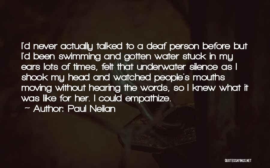 Paul Neilan Quotes: I'd Never Actually Talked To A Deaf Person Before But I'd Been Swimming And Gotten Water Stuck In My Ears