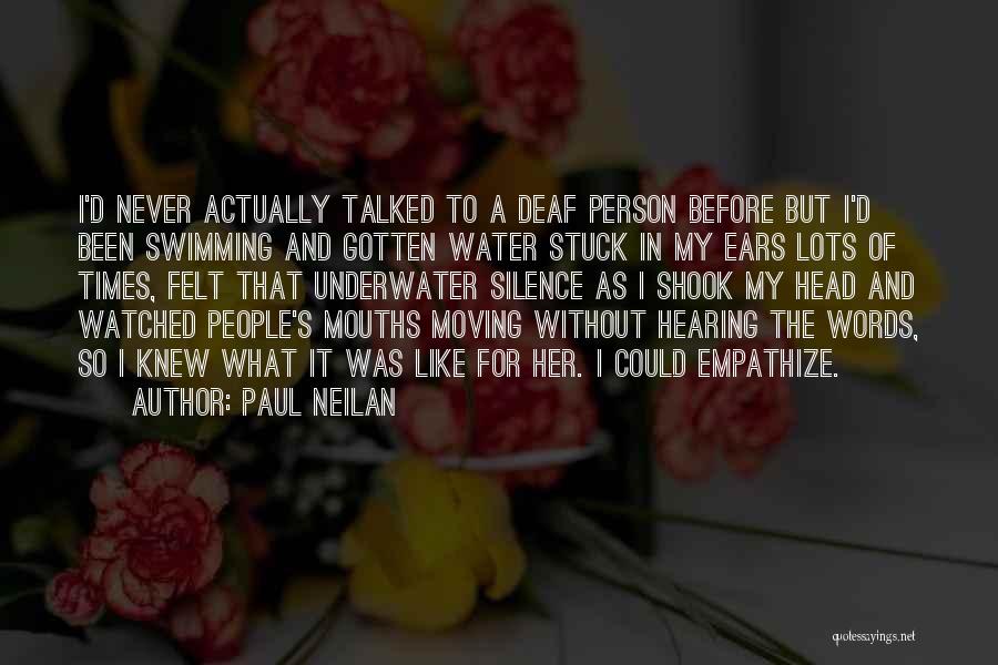 Paul Neilan Quotes: I'd Never Actually Talked To A Deaf Person Before But I'd Been Swimming And Gotten Water Stuck In My Ears