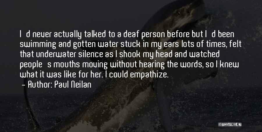 Paul Neilan Quotes: I'd Never Actually Talked To A Deaf Person Before But I'd Been Swimming And Gotten Water Stuck In My Ears