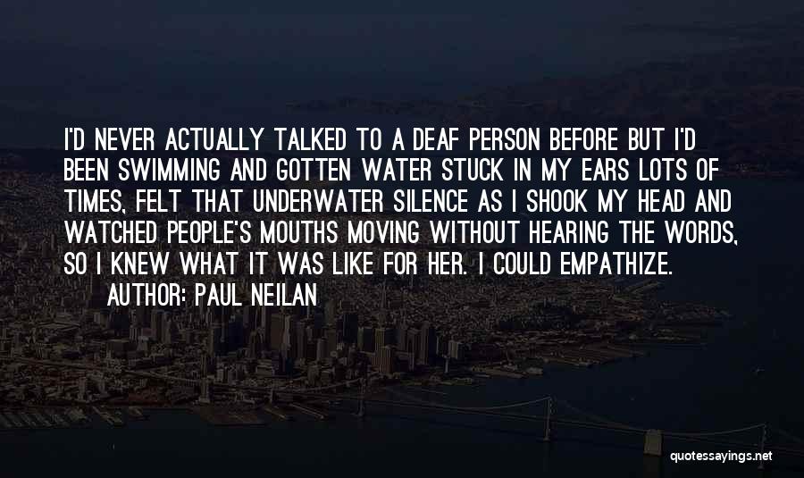 Paul Neilan Quotes: I'd Never Actually Talked To A Deaf Person Before But I'd Been Swimming And Gotten Water Stuck In My Ears