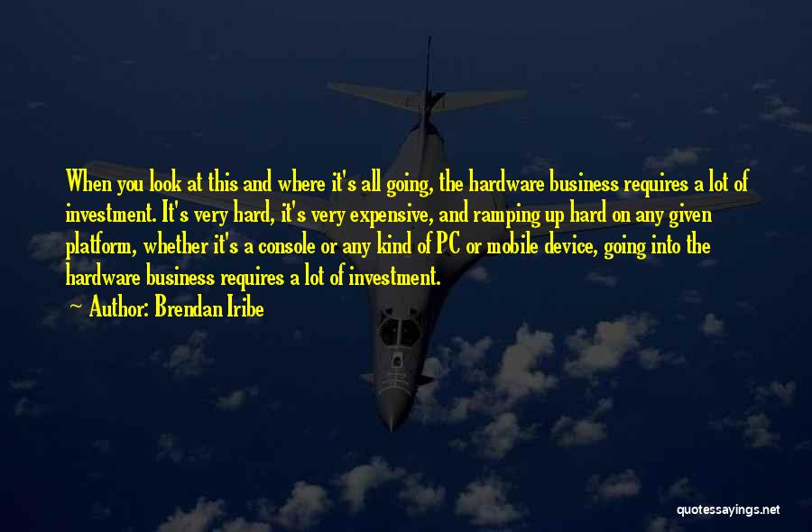 Brendan Iribe Quotes: When You Look At This And Where It's All Going, The Hardware Business Requires A Lot Of Investment. It's Very