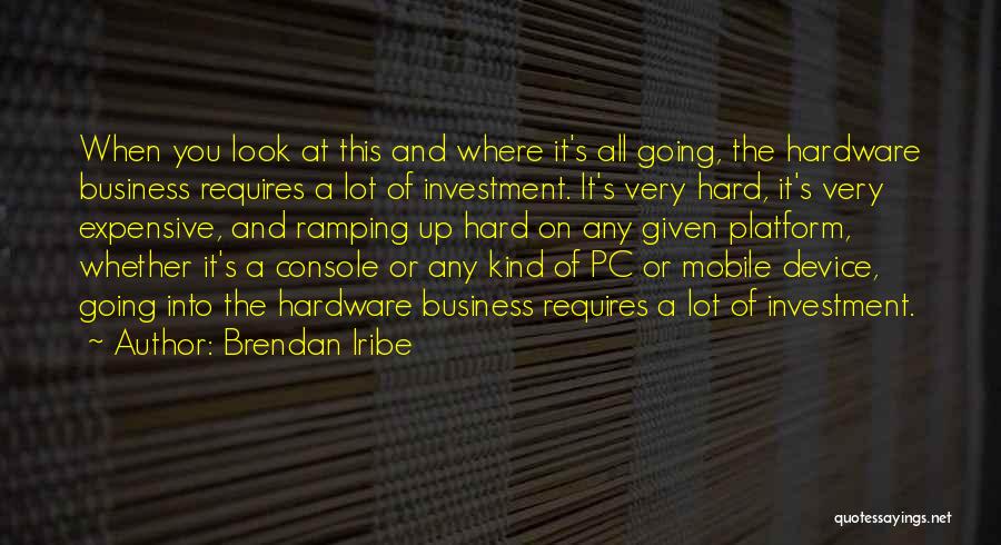 Brendan Iribe Quotes: When You Look At This And Where It's All Going, The Hardware Business Requires A Lot Of Investment. It's Very