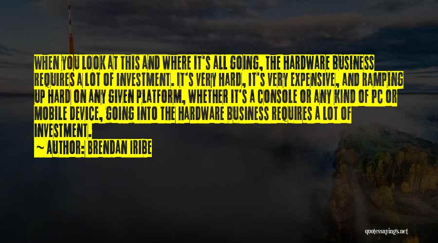 Brendan Iribe Quotes: When You Look At This And Where It's All Going, The Hardware Business Requires A Lot Of Investment. It's Very