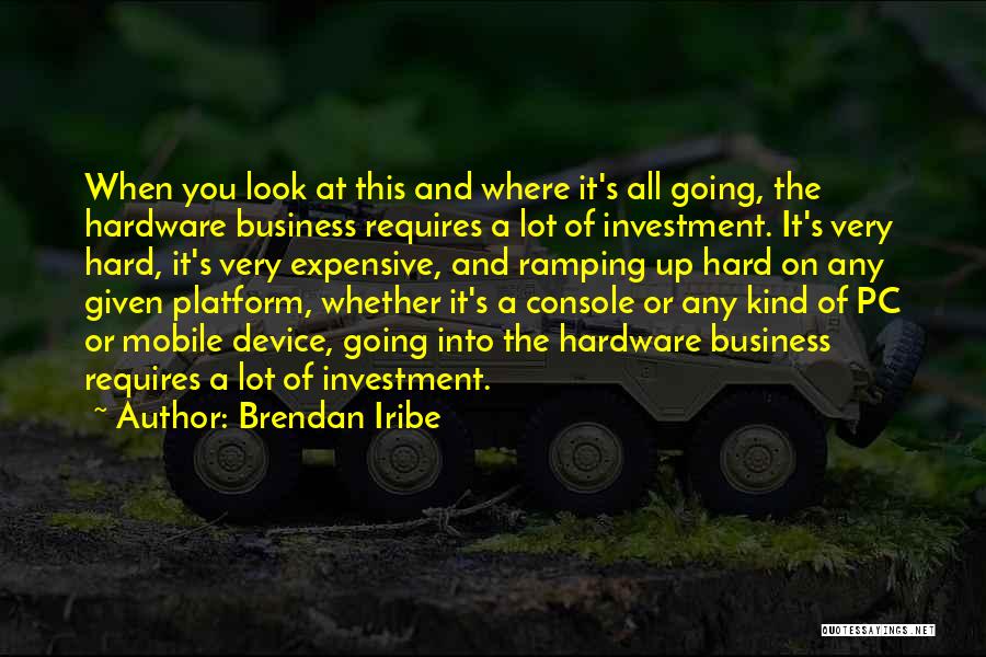 Brendan Iribe Quotes: When You Look At This And Where It's All Going, The Hardware Business Requires A Lot Of Investment. It's Very
