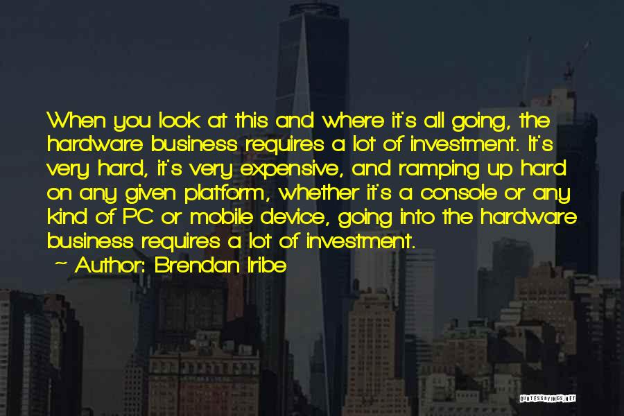 Brendan Iribe Quotes: When You Look At This And Where It's All Going, The Hardware Business Requires A Lot Of Investment. It's Very
