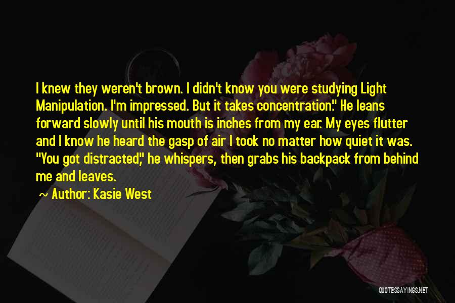 Kasie West Quotes: I Knew They Weren't Brown. I Didn't Know You Were Studying Light Manipulation. I'm Impressed. But It Takes Concentration. He