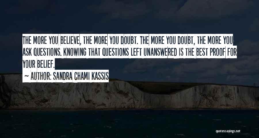 Sandra Chami Kassis Quotes: The More You Believe, The More You Doubt. The More You Doubt, The More You Ask Questions. Knowing That Questions