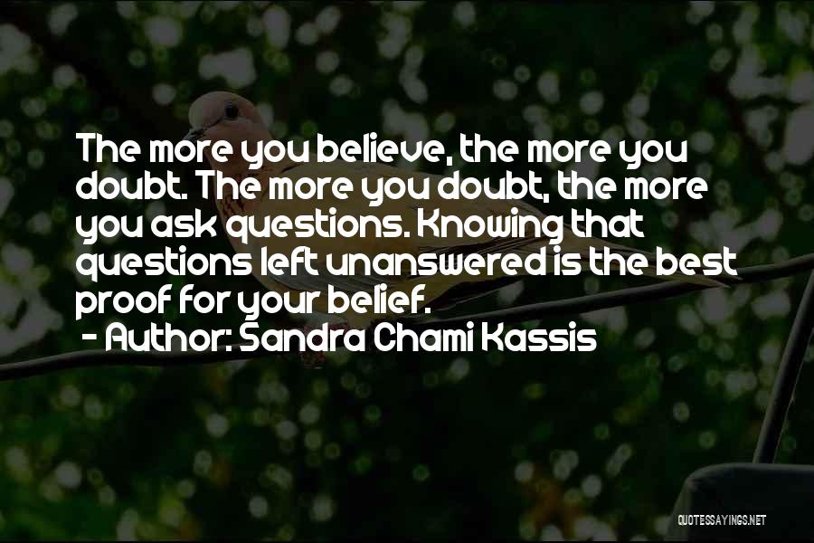 Sandra Chami Kassis Quotes: The More You Believe, The More You Doubt. The More You Doubt, The More You Ask Questions. Knowing That Questions