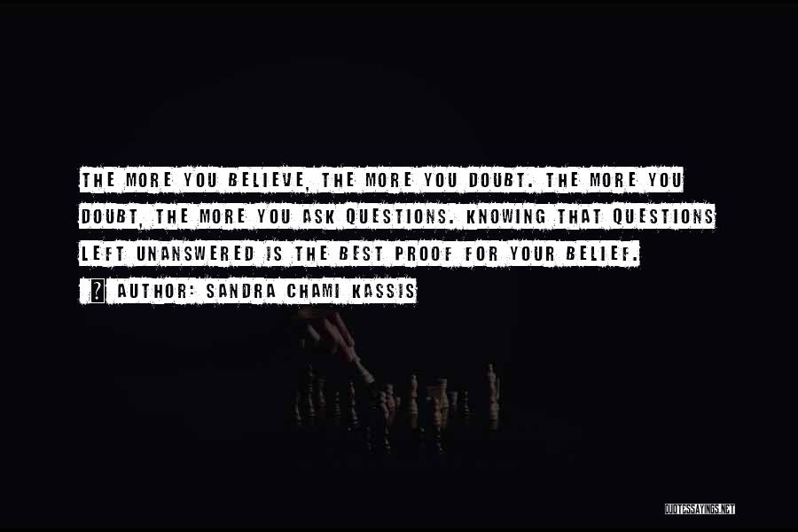 Sandra Chami Kassis Quotes: The More You Believe, The More You Doubt. The More You Doubt, The More You Ask Questions. Knowing That Questions