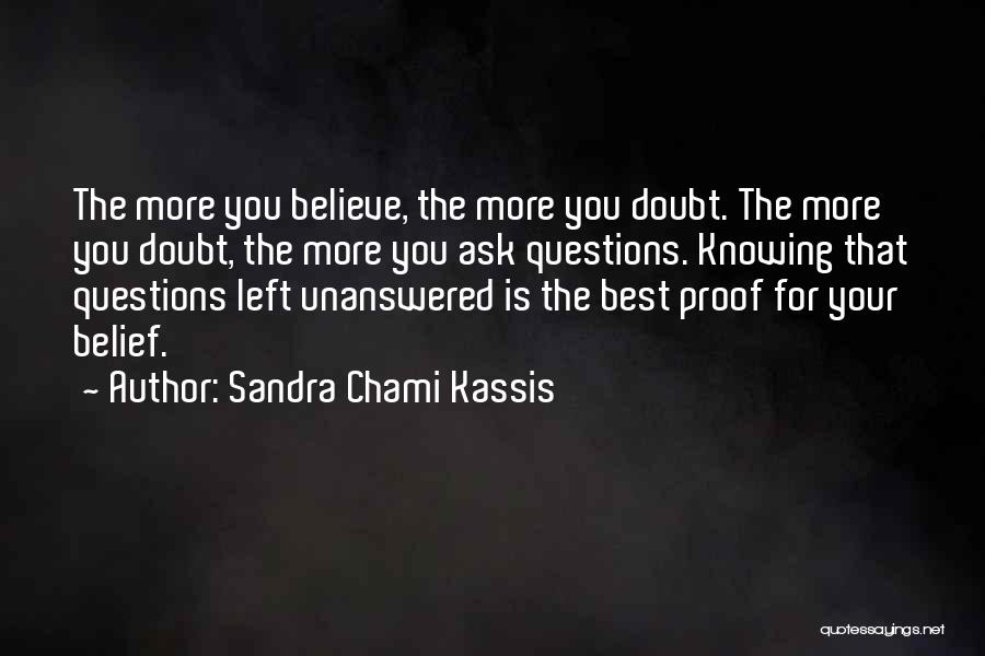 Sandra Chami Kassis Quotes: The More You Believe, The More You Doubt. The More You Doubt, The More You Ask Questions. Knowing That Questions