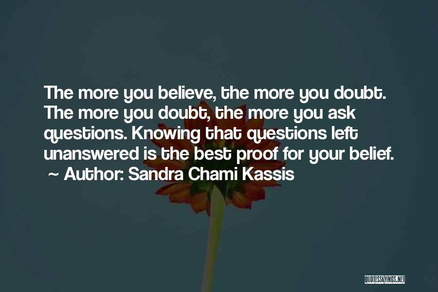 Sandra Chami Kassis Quotes: The More You Believe, The More You Doubt. The More You Doubt, The More You Ask Questions. Knowing That Questions