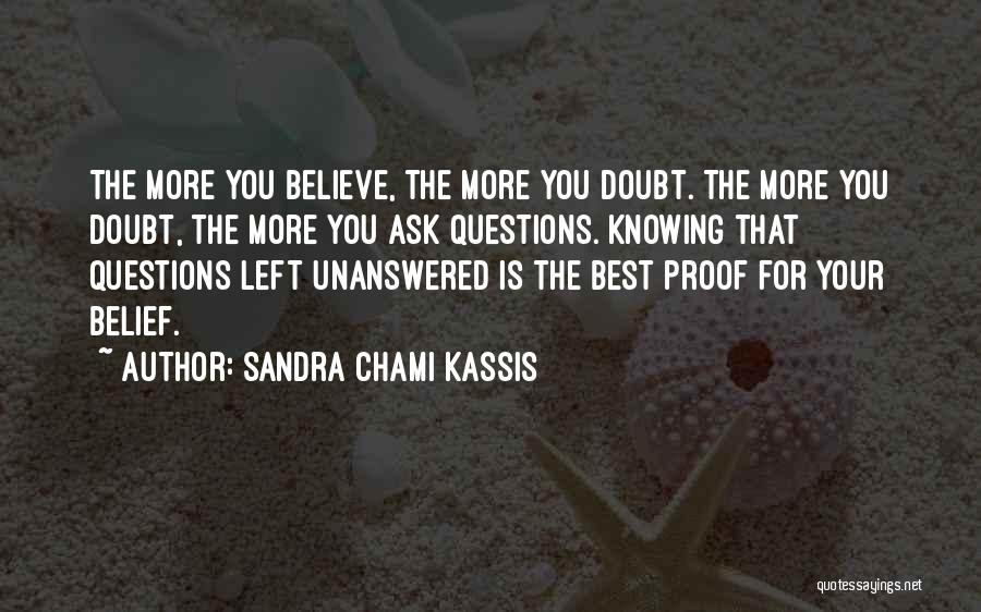 Sandra Chami Kassis Quotes: The More You Believe, The More You Doubt. The More You Doubt, The More You Ask Questions. Knowing That Questions