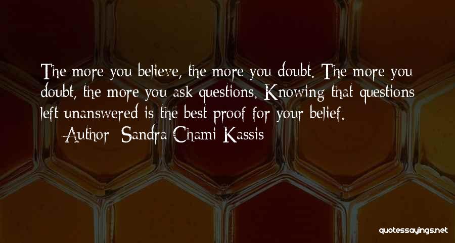 Sandra Chami Kassis Quotes: The More You Believe, The More You Doubt. The More You Doubt, The More You Ask Questions. Knowing That Questions