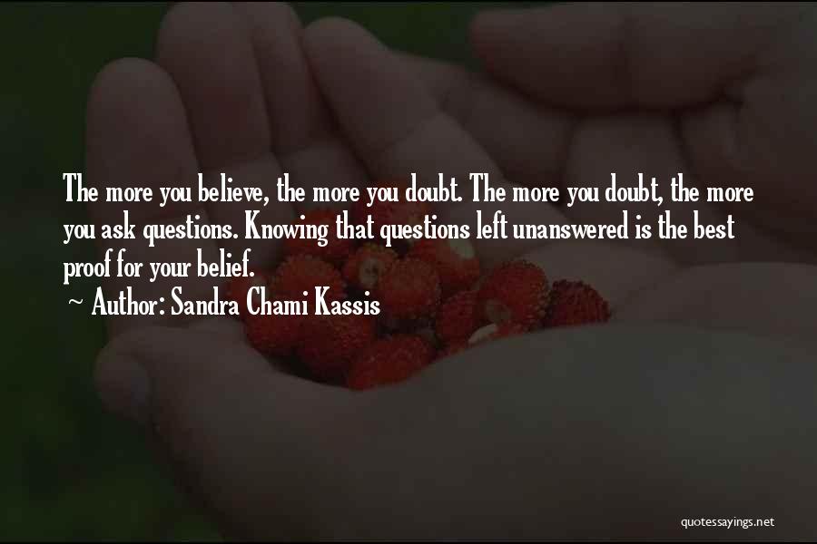 Sandra Chami Kassis Quotes: The More You Believe, The More You Doubt. The More You Doubt, The More You Ask Questions. Knowing That Questions