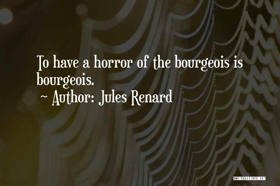 Jules Renard Quotes: To Have A Horror Of The Bourgeois Is Bourgeois.