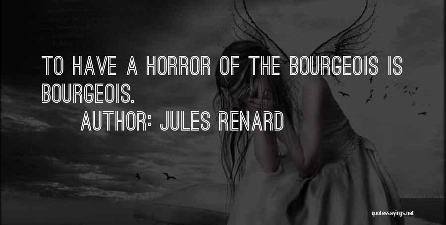 Jules Renard Quotes: To Have A Horror Of The Bourgeois Is Bourgeois.