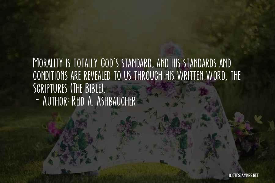 Reid A. Ashbaucher Quotes: Morality Is Totally God's Standard, And His Standards And Conditions Are Revealed To Us Through His Written Word, The Scriptures