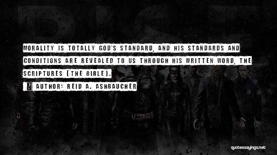 Reid A. Ashbaucher Quotes: Morality Is Totally God's Standard, And His Standards And Conditions Are Revealed To Us Through His Written Word, The Scriptures