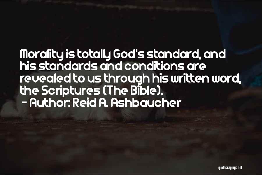 Reid A. Ashbaucher Quotes: Morality Is Totally God's Standard, And His Standards And Conditions Are Revealed To Us Through His Written Word, The Scriptures