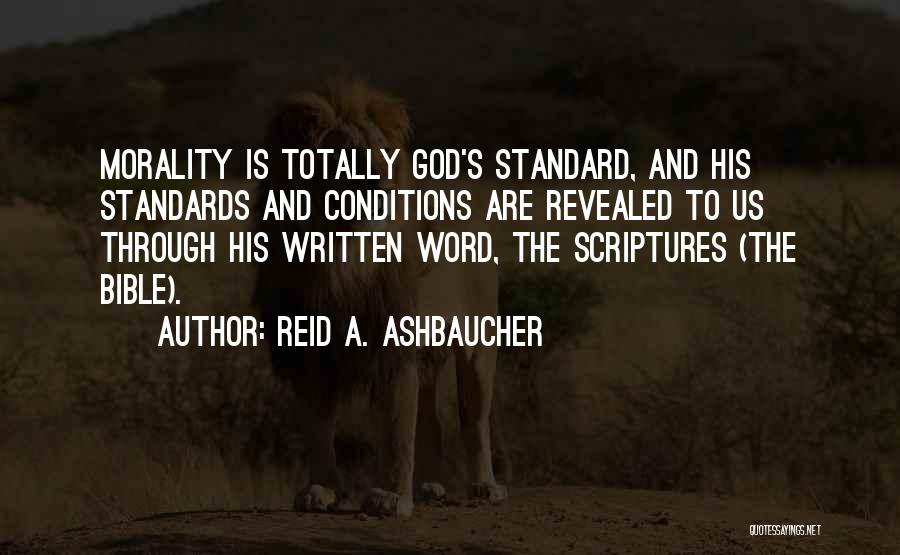 Reid A. Ashbaucher Quotes: Morality Is Totally God's Standard, And His Standards And Conditions Are Revealed To Us Through His Written Word, The Scriptures