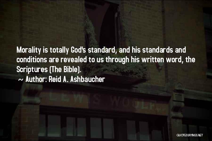 Reid A. Ashbaucher Quotes: Morality Is Totally God's Standard, And His Standards And Conditions Are Revealed To Us Through His Written Word, The Scriptures