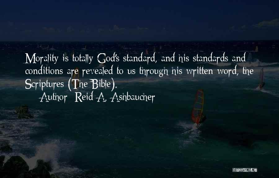 Reid A. Ashbaucher Quotes: Morality Is Totally God's Standard, And His Standards And Conditions Are Revealed To Us Through His Written Word, The Scriptures