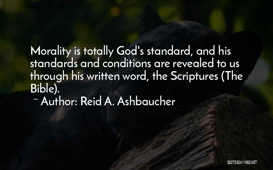 Reid A. Ashbaucher Quotes: Morality Is Totally God's Standard, And His Standards And Conditions Are Revealed To Us Through His Written Word, The Scriptures