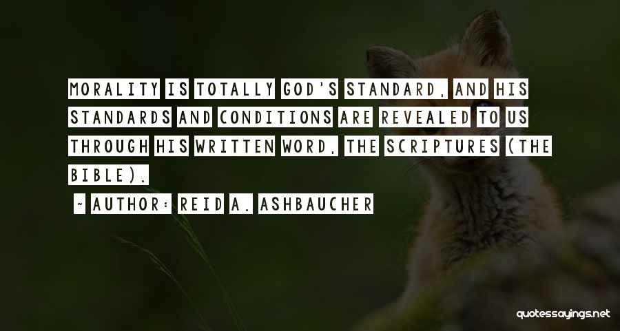 Reid A. Ashbaucher Quotes: Morality Is Totally God's Standard, And His Standards And Conditions Are Revealed To Us Through His Written Word, The Scriptures