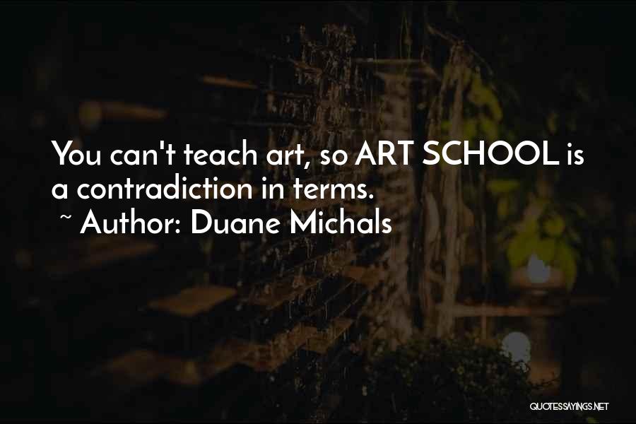 Duane Michals Quotes: You Can't Teach Art, So Art School Is A Contradiction In Terms.