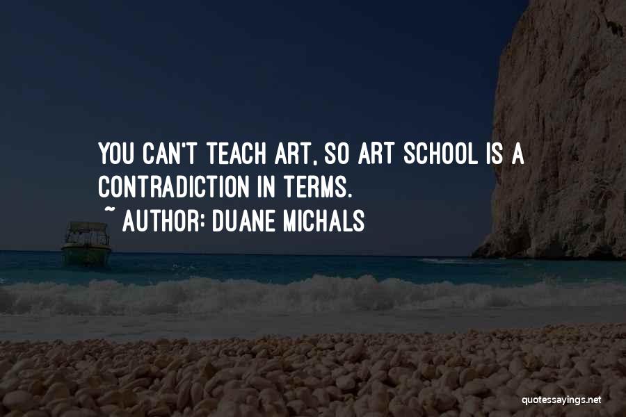 Duane Michals Quotes: You Can't Teach Art, So Art School Is A Contradiction In Terms.