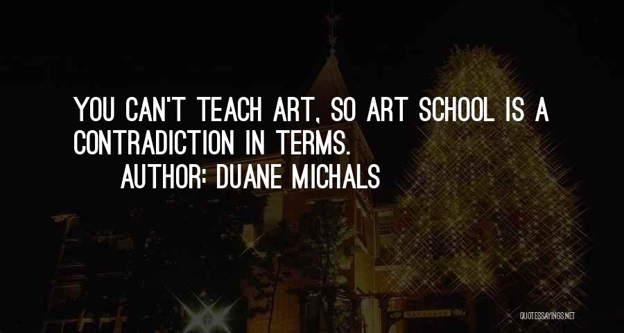 Duane Michals Quotes: You Can't Teach Art, So Art School Is A Contradiction In Terms.