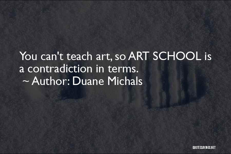 Duane Michals Quotes: You Can't Teach Art, So Art School Is A Contradiction In Terms.