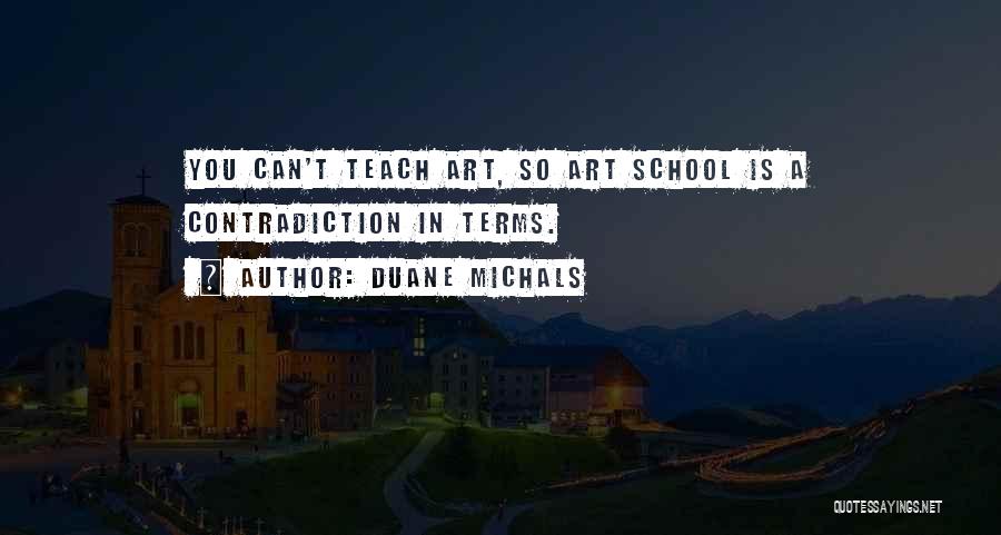 Duane Michals Quotes: You Can't Teach Art, So Art School Is A Contradiction In Terms.