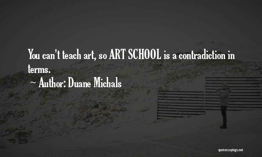 Duane Michals Quotes: You Can't Teach Art, So Art School Is A Contradiction In Terms.