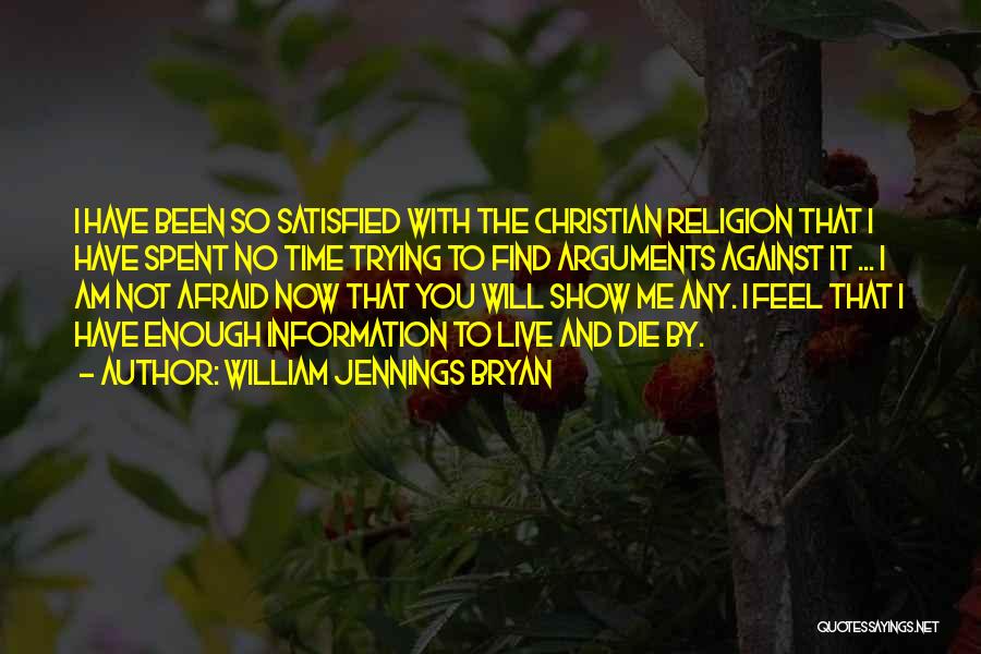 William Jennings Bryan Quotes: I Have Been So Satisfied With The Christian Religion That I Have Spent No Time Trying To Find Arguments Against